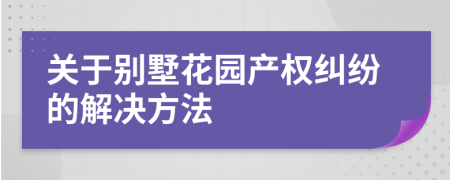 关于别墅花园产权纠纷的解决方法