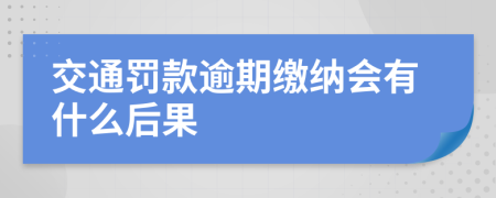交通罚款逾期缴纳会有什么后果