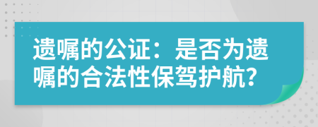 遗嘱的公证：是否为遗嘱的合法性保驾护航？