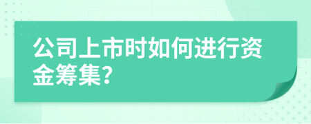 公司上市时如何进行资金筹集？