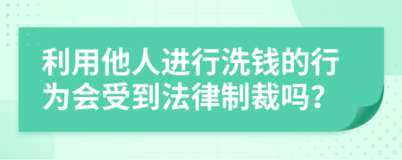 利用他人进行洗钱的行为会受到法律制裁吗？