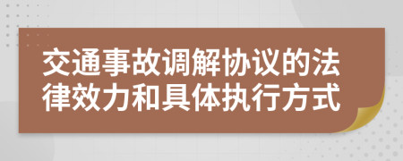 交通事故调解协议的法律效力和具体执行方式