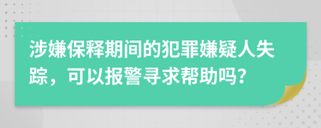涉嫌保释期间的犯罪嫌疑人失踪，可以报警寻求帮助吗？