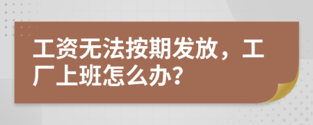 工资无法按期发放，工厂上班怎么办？