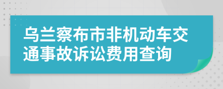 乌兰察布市非机动车交通事故诉讼费用查询