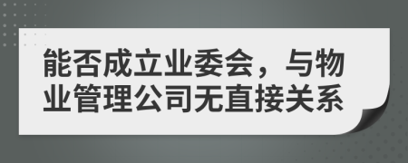能否成立业委会，与物业管理公司无直接关系