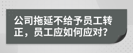 公司拖延不给予员工转正，员工应如何应对？