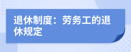 退休制度：劳务工的退休规定