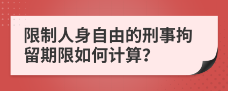 限制人身自由的刑事拘留期限如何计算？