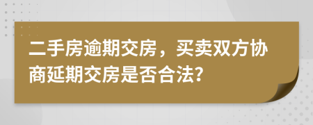 二手房逾期交房，买卖双方协商延期交房是否合法？