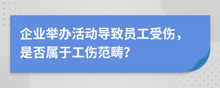 企业举办活动导致员工受伤，是否属于工伤范畴？