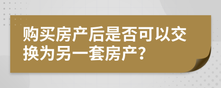购买房产后是否可以交换为另一套房产？