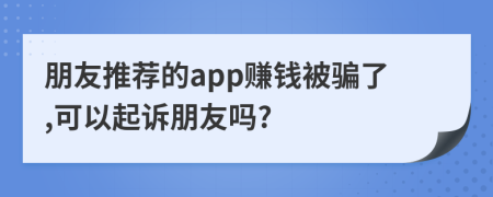 朋友推荐的app赚钱被骗了,可以起诉朋友吗?