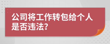 公司将工作转包给个人是否违法？