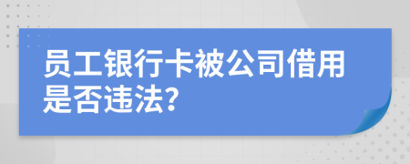员工银行卡被公司借用是否违法？