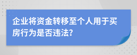企业将资金转移至个人用于买房行为是否违法？