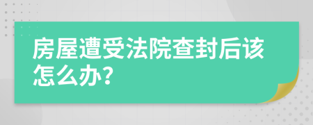 房屋遭受法院查封后该怎么办？