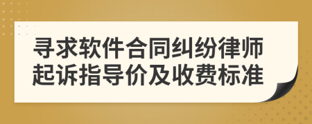 寻求软件合同纠纷律师起诉指导价及收费标准