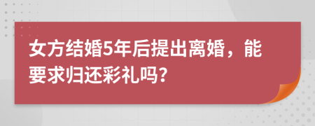 女方结婚5年后提出离婚，能要求归还彩礼吗？
