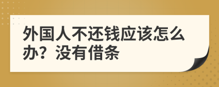 外国人不还钱应该怎么办？没有借条