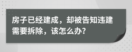 房子已经建成，却被告知违建需要拆除，该怎么办？