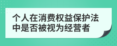 个人在消费权益保护法中是否被视为经营者