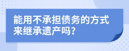 能用不承担债务的方式来继承遗产吗？