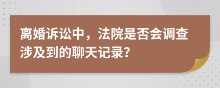 离婚诉讼中，法院是否会调查涉及到的聊天记录？