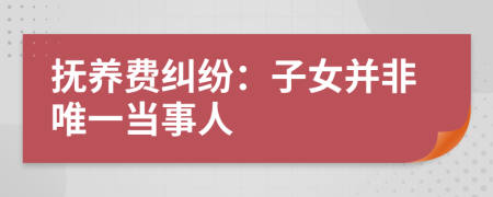 抚养费纠纷：子女并非唯一当事人