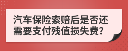 汽车保险索赔后是否还需要支付残值损失费？