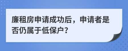 廉租房申请成功后，申请者是否仍属于低保户？