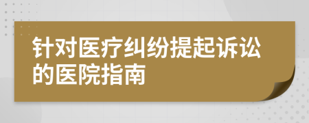 针对医疗纠纷提起诉讼的医院指南