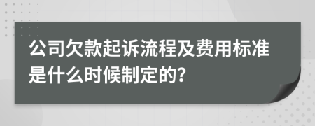 公司欠款起诉流程及费用标准是什么时候制定的？