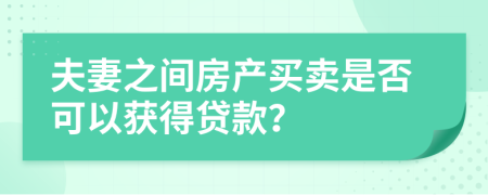 夫妻之间房产买卖是否可以获得贷款？
