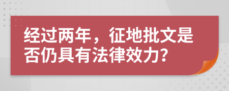 经过两年，征地批文是否仍具有法律效力？