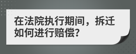 在法院执行期间，拆迁如何进行赔偿？