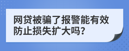 网贷被骗了报警能有效防止损失扩大吗？