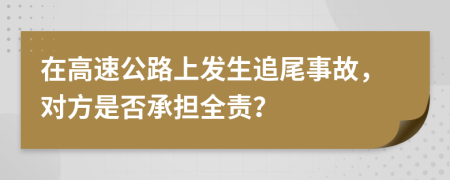在高速公路上发生追尾事故，对方是否承担全责？