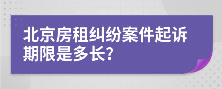 北京房租纠纷案件起诉期限是多长？