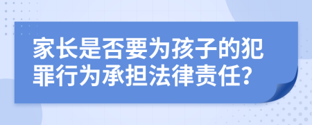 家长是否要为孩子的犯罪行为承担法律责任？