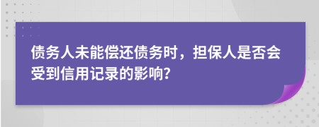 债务人未能偿还债务时，担保人是否会受到信用记录的影响？