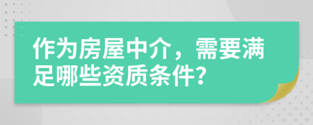 作为房屋中介，需要满足哪些资质条件？