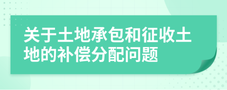 关于土地承包和征收土地的补偿分配问题