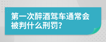 第一次醉酒驾车通常会被判什么刑罚？