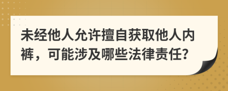 未经他人允许擅自获取他人内裤，可能涉及哪些法律责任？