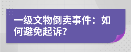 一级文物倒卖事件：如何避免起诉？