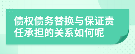 债权债务替换与保证责任承担的关系如何呢