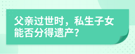 父亲过世时，私生子女能否分得遗产？