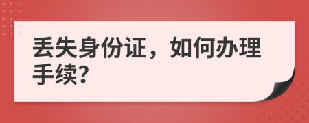 丢失身份证，如何办理手续？