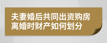 夫妻婚后共同出资购房离婚时财产如何划分